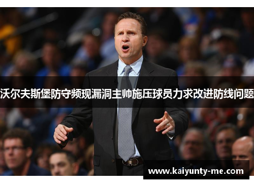 沃尔夫斯堡防守频现漏洞主帅施压球员力求改进防线问题
