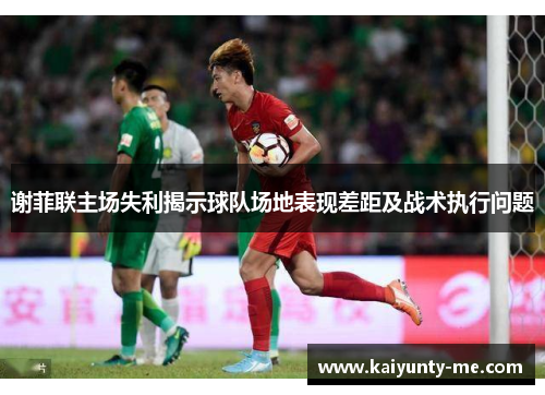 谢菲联主场失利揭示球队场地表现差距及战术执行问题