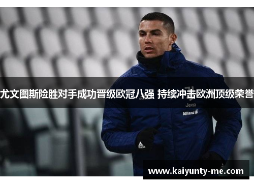 尤文图斯险胜对手成功晋级欧冠八强 持续冲击欧洲顶级荣誉