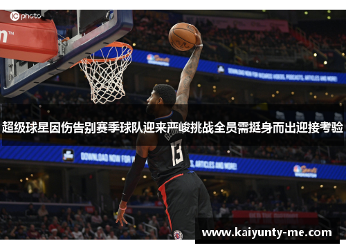 超级球星因伤告别赛季球队迎来严峻挑战全员需挺身而出迎接考验
