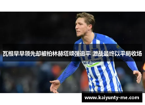 瓦根早早领先却被柏林赫塔顽强追平 激战最终以平局收场