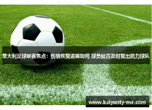 意大利足球联赛焦点：伤情恢复进展如何 球员能否及时复出助力球队