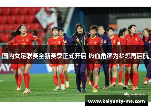 国内女足联赛全新赛季正式开启 热血角逐为梦想再启航