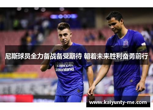 尼斯球员全力备战备受期待 朝着未来胜利奋勇前行