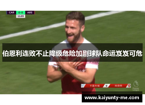 伯恩利连败不止降级危险加剧球队命运岌岌可危