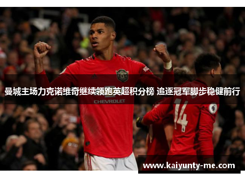曼城主场力克诺维奇继续领跑英超积分榜 追逐冠军脚步稳健前行